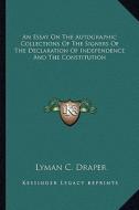 An Essay on the Autographic Collections of the Signers of the Declaration of Independence and the Constitution di Lyman C. Draper edito da Kessinger Publishing