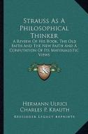 Strauss as a Philosophical Thinker: A Review of His Book, the Old Faith and the New Faith and a Confutation of Its Materialistic Views di Hermann Ulrici edito da Kessinger Publishing