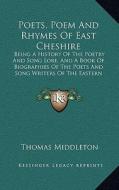 Poets, Poem and Rhymes of East Cheshire: Being a History of the Poetry and Song Lore, and a Book of Biographies of the Poets and Song Writers of the E di Thomas Middleton edito da Kessinger Publishing