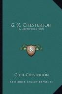 G. K. Chesterton: A Criticism (1908) di Cecil Chesterton edito da Kessinger Publishing