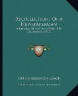 Recollections of a Newspaperman: A Record of Life and Events in California (1917) di Frank Aleamon Leach edito da Kessinger Publishing