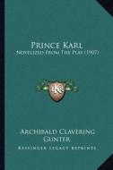 Prince Karl: Novelized from the Play (1907) di Archibald Clavering Gunter edito da Kessinger Publishing
