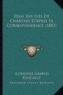 Essai Sur Ives de Chartres D'Apres Sa Correspondence (1883) di Alphonse Gabriel Foucault edito da Kessinger Publishing