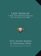 Lady Madcap: A New and Original Musical Play in Two Acts (1905) di Paul Alfred Rubens, N. Newnham Davis edito da Kessinger Publishing