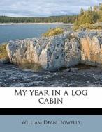 My Year In A Log Cabin di William Dean Howells edito da Nabu Press