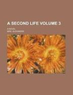 A Second Life; A Novel Volume 3 di Mrs Alexander edito da Rarebooksclub.com