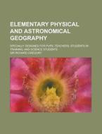 Elementary Physical and Astronomical Geography; Specially Designed for Pupil Teachers, Students in Training, and Science Students di Richard Gregory edito da Rarebooksclub.com