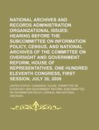 National Archives And Records Administration Organizational Issues: Hearing Before The Subcommittee On Information Policy, Census di United States Congressional House, Albert Maag edito da Books Llc, Reference Series
