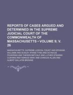 Reports Of Cases Argued And Determined In The Supreme Judicial Court Of The Commonwealth Of Massachusetts (volume 9; V. 26 ) di Massachusetts Supreme Court edito da General Books Llc