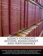 Agency Oversight: Mission, Management, And Performance edito da Bibliogov