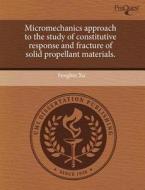 Micromechanics Approach To The Study Of Constitutive Response And Fracture Of Solid Propellant Materials. di Fengbin Xu edito da Proquest, Umi Dissertation Publishing