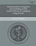 Experimental Investigation and Modeling of Time Resolved Thrust of a Flapping Wing Aircraft. di Thomas B. Apker edito da Proquest, Umi Dissertation Publishing