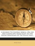 A Journey to Central Africa: Or, Life and Landscapes from Egypt to the Negro Kingdoms of the White Nile... di Bayard Taylor edito da Nabu Press