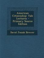 American Citizenship: Yale Lectures di David Josiah Brewer edito da Nabu Press