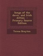 Songs of the Dawn, and Irish Ditties di Teresa Brayton edito da Nabu Press
