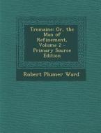 Tremaine: Or, the Man of Refinement, Volume 2 di Robert Plumer Ward edito da Nabu Press