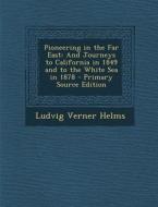 Pioneering in the Far East: And Journeys to California in 1849 and to the White Sea in 1878 di Ludvig Verner Helms edito da Nabu Press