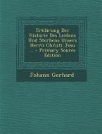 Erklarung Der Historie Des Leidens Und Sterbens Unsers Herrn Christi Jesu ... di Johann Gerhard edito da Nabu Press