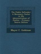 The Public Defender: A Necessary Factor in the Administration of Justice di Mayer C. Goldman edito da Nabu Press