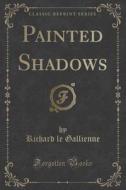 Painted Shadows (classic Reprint) di Richard Le Gallienne edito da Forgotten Books