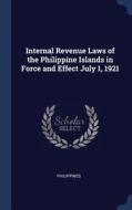 Internal Revenue Laws of the Philippine Islands in Force and Effect July 1, 1921 edito da CHIZINE PUBN