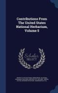 Contributions From The United States National Herbarium, Volume 5 edito da Sagwan Press