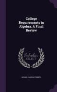 College Requirements In Algebra. A Final Review di George Parsons Tibbets edito da Palala Press