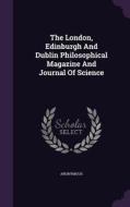 The London, Edinburgh And Dublin Philosophical Magazine And Journal Of Science di Anonymous edito da Palala Press