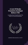 A List Of Books Printed In Scotland Before 1700 di Edinburgh Bibliographical Society edito da Palala Press
