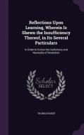 Reflections Upon Learning, Wherein Is Shewn The Insufficiency Thereof, In Its Several Particulars di Mr Thomas Baker edito da Palala Press