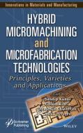 Hybrid Micromachining And Microfabrication Technol Ogies: Principles, Varieties And Applications di Kunar edito da John Wiley & Sons Inc