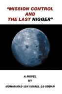 Mission Control And The Last Nigger di Mohammad Ibn Ismael Es-Sudan edito da Outskirts Press