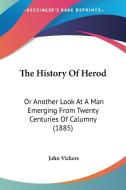 The History of Herod: Or Another Look at a Man Emerging from Twenty Centuries of Calumny (1885) di John Vickers edito da Kessinger Publishing