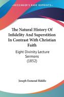 The Natural History Of Infidelity And Superstition In Contrast With Christian Faith: Eight Divinity Lecture Sermons (1852) di Joseph Esmond Riddle edito da Kessinger Publishing, Llc