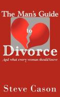 The Man's Guide to Divorce: (And What Every Woman Should Know) di Steve Cason edito da AUTHORHOUSE