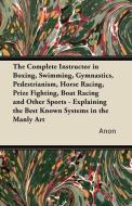 The Complete Instructor in Boxing, Swimming, Gymnastics, Pedestrianism, Horse Racing, Prize Fighting, Boat Racing and Ot di Anon edito da Jennings Press