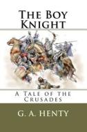 The Boy Knight: A Tale of the Crusades di G. A. Henty edito da Createspace