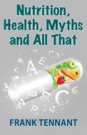 Nutrition, Health, Myths and All That di Frank Tennant edito da ebookit.com