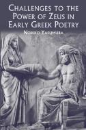 Challenges to the Power of Zeus in Early Greek Poetry di Noriko Yasumura edito da Bloomsbury Publishing PLC