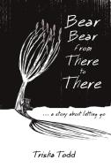Bear Bear from There to There di Trisha Todd edito da Lulu Publishing Services