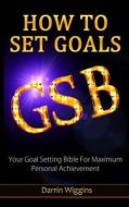 How to Set Goals: Your Goal Setting Bible for Maximum Personal Achievement di Darrin Wiggins edito da Createspace