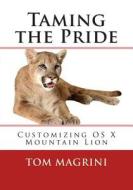 Taming the Pride: Customizing OS X Mountain Lion: Fantastic Tricks, Tweaks, Hacks, Secret Commands & Hidden Features to Customize Your O di Tom Magrini edito da Createspace