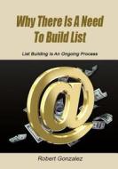 Why There Is a Need to Build List: List Building Is an Ongoing Process di Robert Gonzalez edito da Createspace