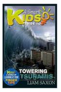A Smart Kids Guide to Towering Tsunamis: A World of Learning at Your Fingertips di Liam Saxon edito da Createspace