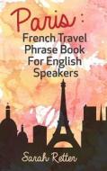 Paris: French Travel Phrase Book for English Speakers: The Best Phrases for English Speaking Travelers in Paris. di Sarah Retter edito da Createspace