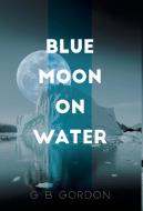 Blue Moon on Water di G B Gordon edito da FriesenPress