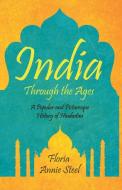 India Through the Ages - A Popular and Picturesque History of Hindustan di Flora Annie Steel edito da Read & Co. Books