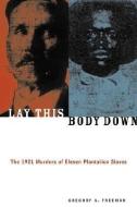 Lay This Body Down: The 1921 Murders of Eleven Plantation Slaves di Gregory A. Freeman edito da CHICAGO REVIEW PR