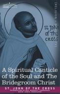 A Spiritual Canticle of the Soul and the Bridegroom Christ di St John Of The Cross edito da COSIMO CLASSICS