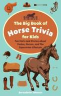 The Big Book of Horse Trivia for Kids: Fun Facts and Stories about Ponies, Horses, and the Equestrian Lifestyle di Bernadette Johnson edito da ULYSSES PR